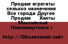 Продам агрегаты сельхоз назначения - Все города Другое » Продам   . Ханты-Мансийский,Нижневартовск г.